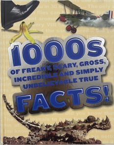 1000s of Freaky, Scary, Gross, Incredible and Simply Unbelievable True Facts!